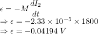 \epsilon=-M\dfrac{dI_2}{dt}\\\Rightarrow \epsilon=-2.33\times 10^{-5}\times 1800\\\Rightarrow \epsilon=-0.04194\ V