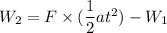 W_{2}=F\times(\dfrac{1}{2}at^2)-W_{1}