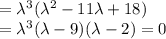 =\lambda ^3(\lambda ^2-11\lambda +18)\\= \lambda ^3(\lambda -9)(\lambda -2)=0