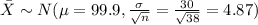 \bar X \sim N(\mu =99.9 , \frac{\sigma}{\sqrt{n}}= \frac{30}{\sqrt{38}}=4.87)