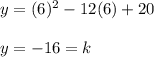 y = (6) ^ 2 -12 (6) +20\\\\y = -16 = k