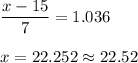 \displaystyle\frac{x-15}{7} = 1.036\\\\x = 22.252 \approx 22.52