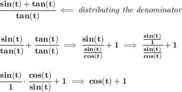 \bf \cfrac{sin(t)+tan(t)}{tan(t)}\impliedby \textit{distributing the denominator}&#10;\\\\\\&#10;\cfrac{sin(t)}{tan(t)}+\cfrac{tan(t)}{tan(t)}\implies \cfrac{sin(t)}{\frac{sin(t)}{cos(t)}}+1\implies &#10;\cfrac{\frac{sin(t)}{1}}{\frac{sin(t)}{cos(t)}}+1&#10;\\\\\\&#10;\cfrac{sin(t)}{1}\cdot \cfrac{cos(t)}{sin(t)}+1\implies cos(t)+1