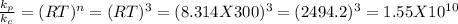 \frac{k_{p} }{k_{c} } =  (RT)^{n} = (RT)^{3} = (8.314 X 300)^{3} = (2494.2)^{3} = 1.55 X 10^{10}