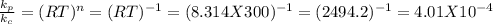 \frac{k_{p} }{k_{c} } =  (RT)^{n} = (RT)^{-1} = (8.314 X 300)^{-1} = (2494.2)^{-1} = 4.01   X 10^{-4}