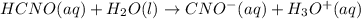 HCNO(aq) + H_{2}O(l) \rightarrow CNO^{-}(aq) + H_{3}O^{+}(aq)