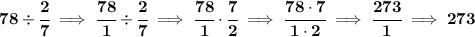 \bf 78 \div \cfrac{2}{7}\implies \cfrac{78}{1}\div \cfrac{2}{7}\implies \cfrac{78}{1}\cdot \cfrac{7}{2}\implies \cfrac{78\cdot 7}{1\cdot 2}\implies \cfrac{273}{1}\implies 273