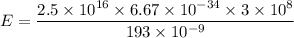 E=\dfrac{2.5\times 10^{16}\times 6.67\times 10^{-34}\times 3\times 10^8}{193\times 10^{-9}}