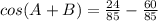 cos(A + B) = \frac{24}{85}-\frac{60}{85}