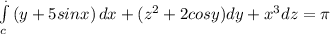 \int\limits^._c {(y+5sinx)} \, dx +(z^{2}+2cosy )dy+x^{3} dz = \pi