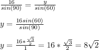 \frac{16}{sin(90)} =\frac{y}{sin(60)} \\\\y=\frac{16sin(60)}{sin(90)} \\\\y=\frac{16*\frac{\sqrt{3} }{2} }{1} ={16*\frac{\sqrt{3} }{2}=8\sqrt{2}
