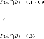 P(A\bigcap B)=0.4\times 0.9\\\\\\i.e.\\\\\\P(A\bigcap B)=0.36