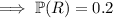 \implies \mathbb P(R)=0.2