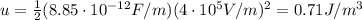 u=\frac{1}{2}(8.85\cdot 10^{-12} F/m)(4\cdot 10^5 V/m)^2=0.71 J/m^3