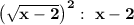 \bold{\left(\sqrt{x-2}\right)^2: \ x-2}