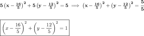\bf 5\left( x-\frac{16}{5} \right)^2+5\left( y-\frac{12}{5} \right)^2=5\implies \left( x-\frac{16}{5} \right)^2+\left( y-\frac{12}{5} \right)^2=\cfrac{5}{5}&#10;\\\\\\&#10;\boxed{\left( x-\frac{16}{5} \right)^2+\left( y-\frac{12}{5} \right)^2=1}