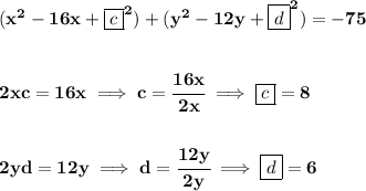 \bf (x^2-16x+\boxed{c}^2)+(y^2-12y+\boxed{d}^2)=-75&#10;\\\\\\&#10;2xc=16x\implies c=\cfrac{16x}{2x}\implies \boxed{c}=8&#10;\\\\\\&#10;2yd=12y\implies d=\cfrac{12y}{2y}\implies \boxed{d}=6\\\\&#10;