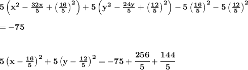 \bf 5\left( x^2-\frac{32x}{5}+\left( \frac{16}{5} \right)^2 \right)+5\left( y^2-\frac{24y}{5}+\left( \frac{12}{5} \right)^2 \right)-5\left( \frac{16}{5} \right)^2-5\left( \frac{12}{5} \right)^2 &#10;\\\\=-75&#10;\\\\\\&#10;5\left( x-\frac{16}{5} \right)^2+5\left( y-\frac{12}{5} \right)^2=-75+\cfrac{256}{5}+\cfrac{144}{5}