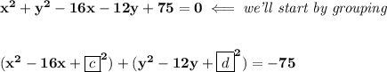 \bf x^2+y^2-16x-12y+75=0\impliedby \textit{we'll start by grouping}&#10;\\\\\\&#10;(x^2-16x+\boxed{c}^2)+(y^2-12y+\boxed{d}^2)=-75