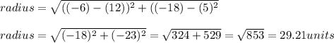 radius=\sqrt{((-6)-(12))^{2}+((-18)-(5)^{2}}\\\\radius=\sqrt{(-18)^{2}+(-23)^{2}}=\sqrt{324+529}=\sqrt{853}=29.21units