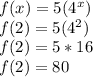f(x) = 5 (4^x)\\f(2) = 5(4^2)\\f(2) = 5 *16\\f(2) = 80