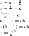 z-a=\frac{z}{b} \\z-\frac{z}{b} =a\\ \frac{bz-z}{b} =a\\bz-z=ab\\z(b-1)=ab\\z=\frac{ab}{b-1}