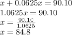 x + 0.0625x = 90.10\\1.0625x=90.10\\x=\frac{90.10}{1.0625}\\x=84.8