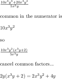 \frac{10x^6y^3 + 20x^3y^2}{5x^3y}&#10;\\&#10;\\ \text{common in the numerator is }&#10;\\&#10;\\ 10x^3y^2&#10;\\&#10;\\ \text{so}&#10;\\&#10;\\ \frac{10x^3y^2(x^3y + 2)}{5x^3y}&#10;\\&#10;\\ \text{cancel common factors... }&#10;\\&#10;\\ 2y(x^3y + 2) = 2x^3y^2 + 4y