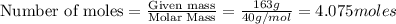 \text{Number of moles}=\frac{\text{Given mass}}{\text{Molar Mass}}=\frac{163g}{40g/mol}=4.075moles