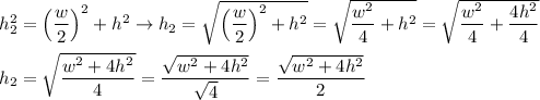 \\\\h_2^2=\left(\dfrac{w}{2}\right)^2+h^2\to h_2=\sqrt{\left(\dfrac{w}{2}\right)^2+h^2}=\sqrt{\dfrac{w^2}{4}+h^2}=\sqrt{\dfrac{w^2}{4}+\dfrac{4h^2}{4}}\\\\h_2=\sqrt{\dfrac{w^2+4h^2}{4}}=\dfrac{\sqrt{w^2+4h^2}}{\sqrt4}=\dfrac{\sqrt{w^2+4h^2}}{2}