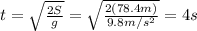 t=\sqrt{\frac{2S}{g}}=\sqrt{\frac{2(78.4 m)}{9.8 m/s^2}}=4 s