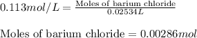 0.113mol/L=\frac{\text{Moles of barium chloride}}{0.02534L}\\\\\text{Moles of barium chloride}=0.00286mol