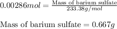 0.00286mol=\frac{\text{Mass of barium sulfate}}{233.38g/mol}\\\\\text{Mass of barium sulfate}=0.667g