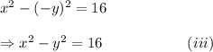 x^2-(-y)^2=16\\\\\Rightarrow x^2-y^2=16~~~~~~~~~~~~~~~~~(iii)