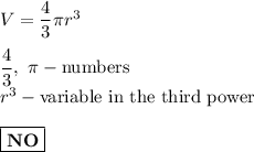 V=\dfrac{4}{3}\pi r^3\\\\\dfrac{4}{3},\ \pi-\text{numbers}\\r^3-\text{variable in the third power}\\\\\boxed{\bold{NO}}