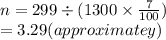 n = 299 \div (1300 \times  \frac{7}{100} ) \\  \:  \:  \:  \:  \:  \:  \:  \:  = 3.29(approximatey)