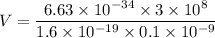 V=\dfrac{6.63\times 10^{-34}\times 3\times 10^8}{1.6\times 10^{-19}\times 0.1\times 10^{-9}}