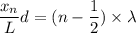 \dfrac{x_n}{L}d = (n-\dfrac{1}{2})\times \lambda