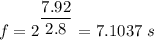 f=2^{\dfrac{7.92}{2.8}}=7.1037\ s