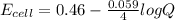 E_{cell} = 0.46 - \frac{0.059}{4}logQ