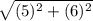 \sqrt{(5)^{2} + (6)^{2}}