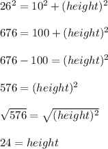 26^2=10^2+(height)^2\\\\676=100+(height)^2\\\\676-100=(height)^2\\\\576=(height)^2\\\\\sqrt{576}=\sqrt{(height)^2}\\ \\24=height