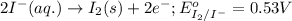 2I^-(aq.)\rightarrow I_2(s)+2e^-;E^o_{I_2/I^-}=0.53V