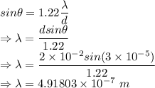sin\theta=1.22\dfrac{\lambda}{d}\\\Rightarrow \lambda=\dfrac{dsin\theta}{1.22}\\\Rightarrow \lambda=\dfrac{2\times 10^{-2}sin(3\times 10^{-5})}{1.22}\\\Rightarrow \lambda=4.91803\times 10^{-7}\ m