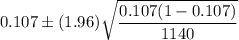 0.107\pm (1.96)\sqrt{\dfrac{0.107(1-0.107)}{1140}}