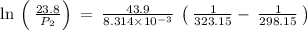\ln \:\left(\:\frac{23.8}{P_2}\right)\:=\:\frac{43.9}{8.314\times 10^{-3}}\:\left(\:\frac{1}{323.15}-\:\frac{1}{298.15}\:\right)