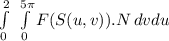 \int\limits^2_0 {} \, \int\limits^{5\pi}_0 {F(S(u,v)).N} \,dvdu