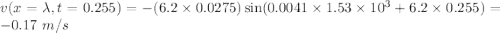 v(x=\lambda, t = 0.255) = -(6.2\times0.0275)\sin(0.0041\times 1.53\times 10^3 + 6.2\times 0.255) = -0.17~m/s