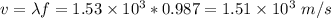 v = \lambda f = 1.53\times 10^3 * 0.987 = 1.51\times 10^3~m/s
