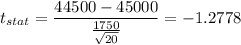 t_{stat} = \displaystyle\frac{44500 - 45000}{\frac{1750}{\sqrt{20}} } = -1.2778